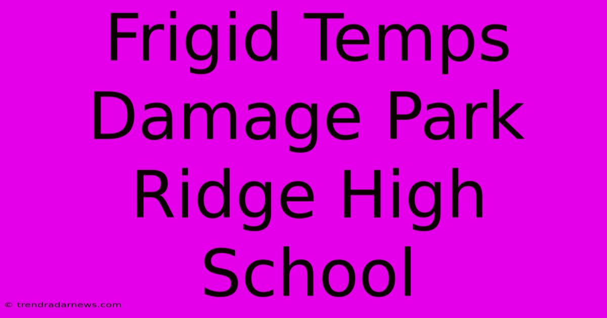 Frigid Temps Damage Park Ridge High School