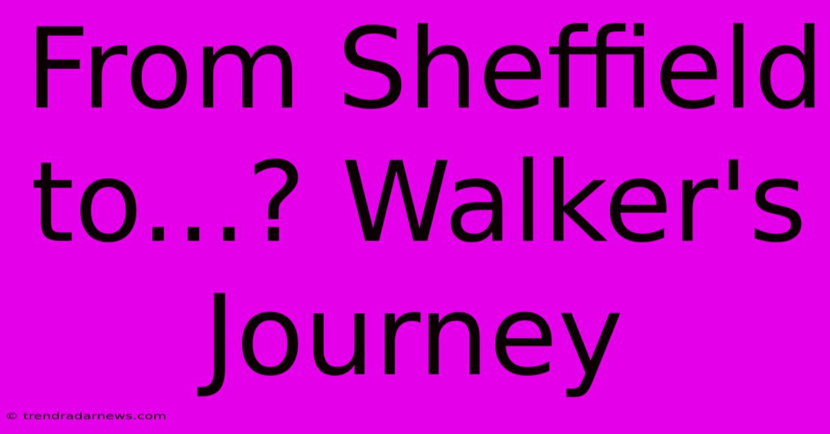 From Sheffield To...? Walker's Journey