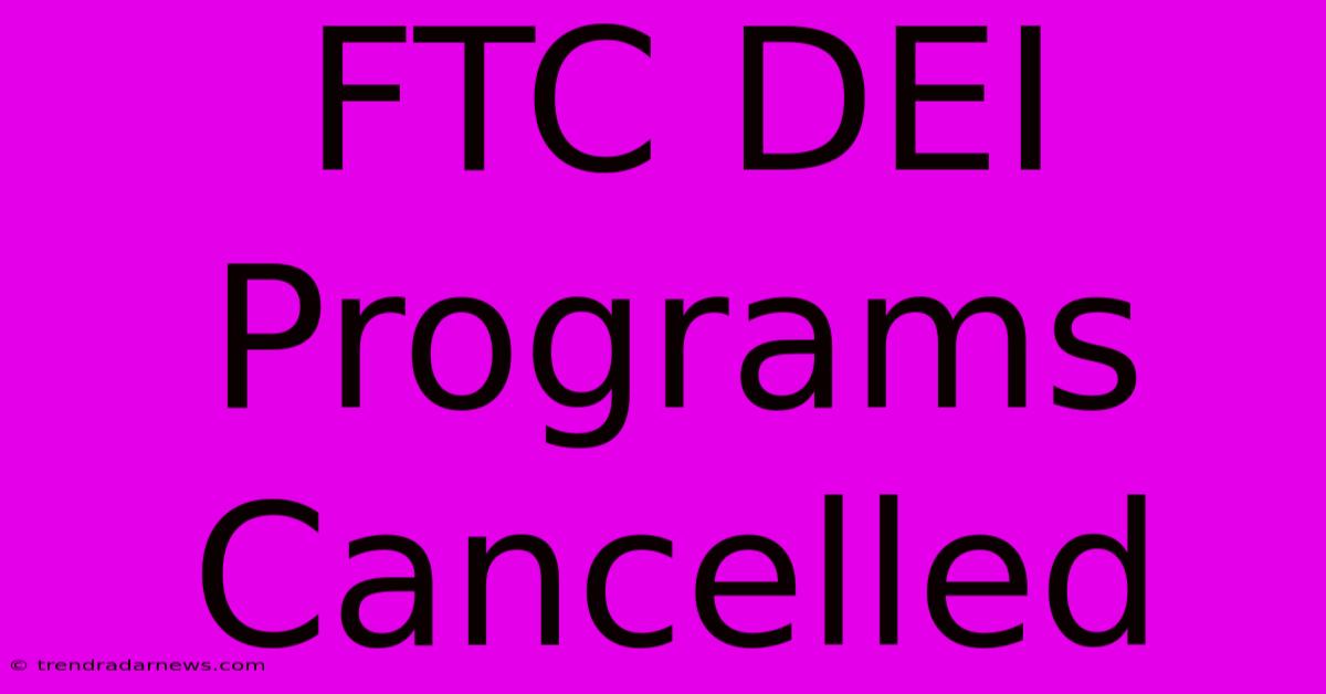 FTC DEI Programs Cancelled