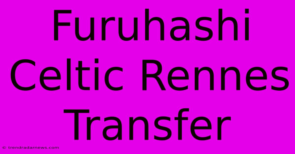 Furuhashi Celtic Rennes Transfer