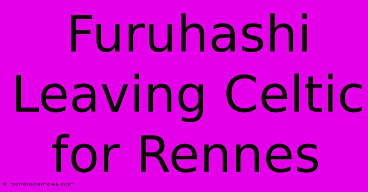 Furuhashi Leaving Celtic For Rennes