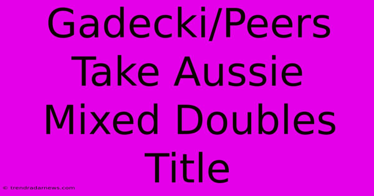 Gadecki/Peers Take Aussie Mixed Doubles Title