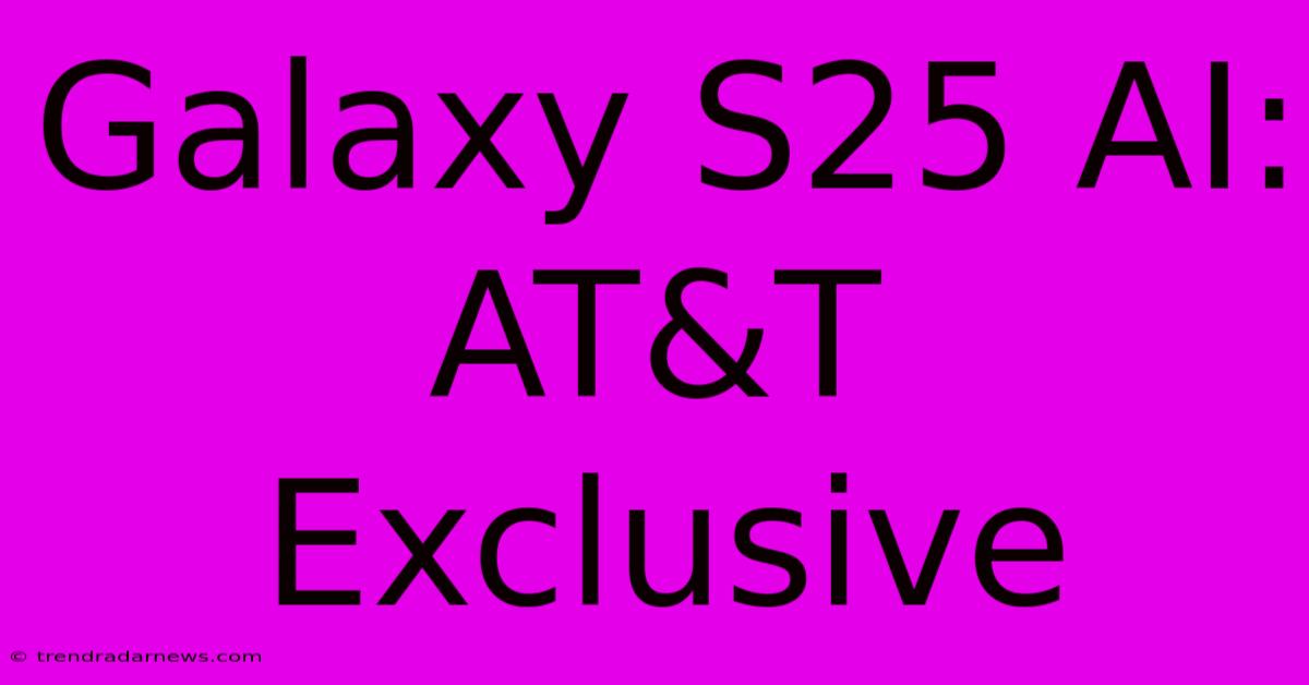 Galaxy S25 AI:  AT&T Exclusive