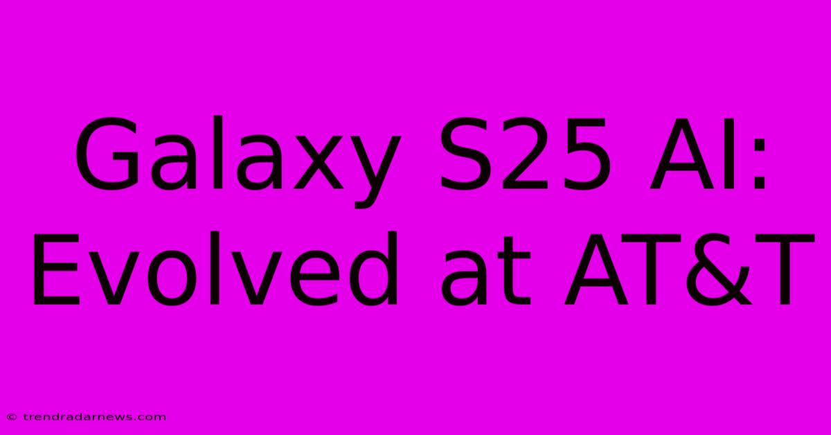 Galaxy S25 AI: Evolved At AT&T