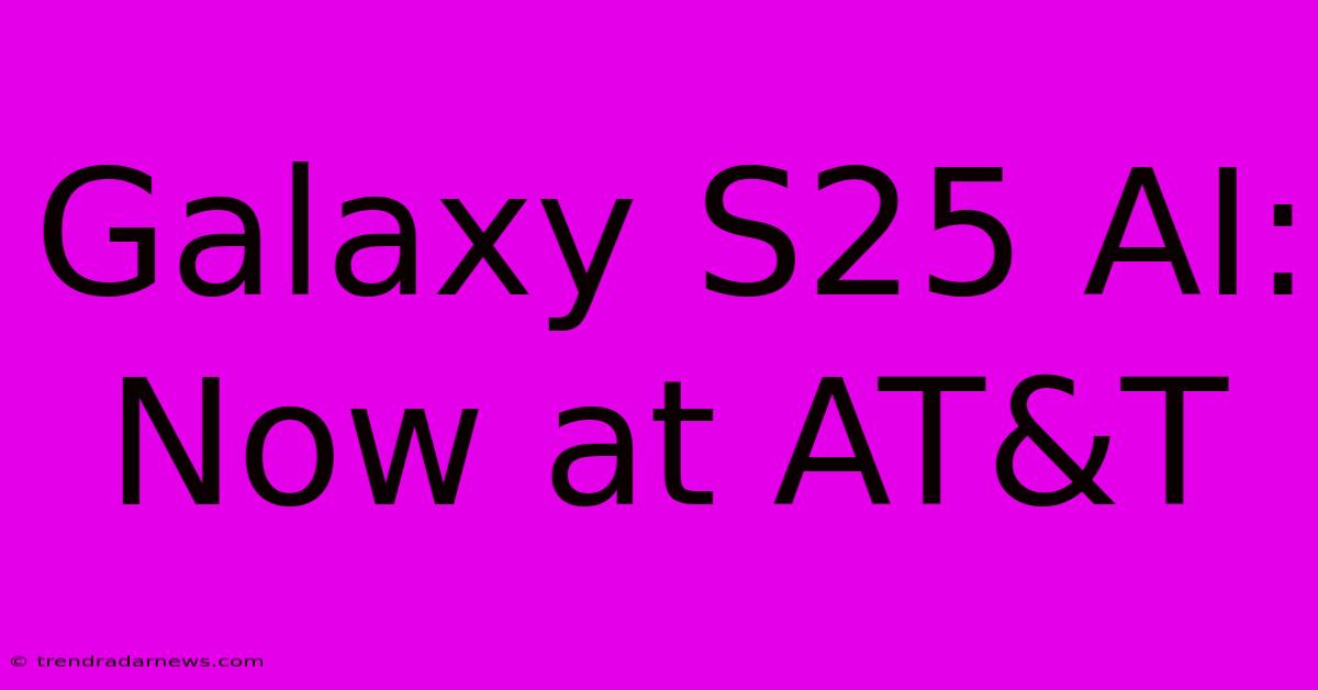 Galaxy S25 AI: Now At AT&T