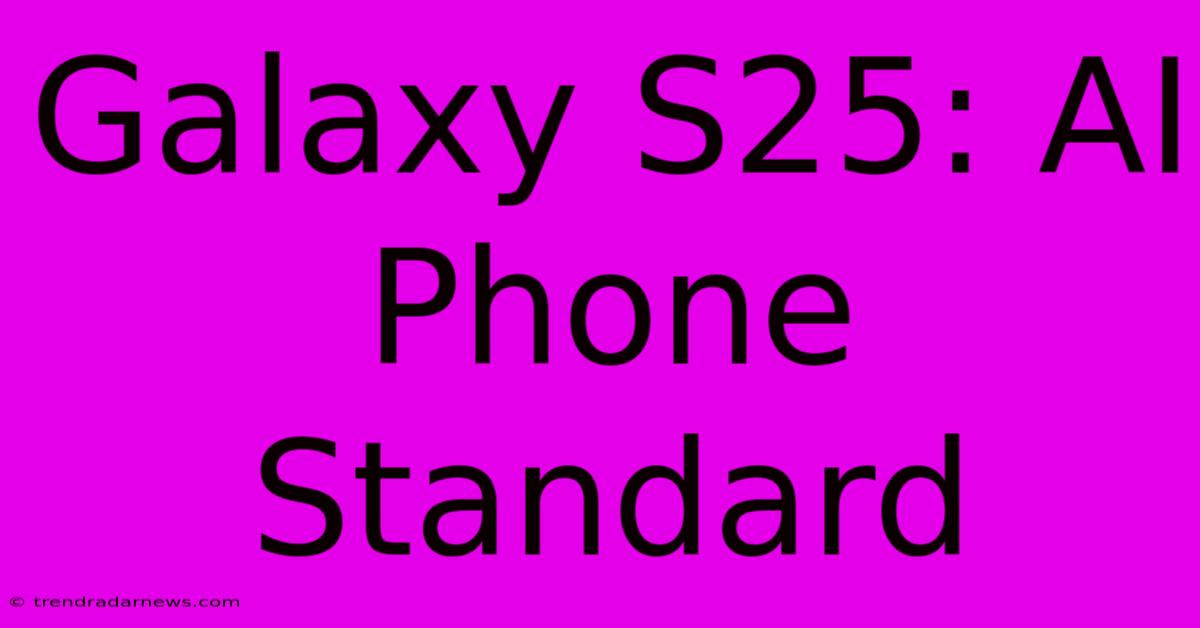 Galaxy S25: AI Phone Standard