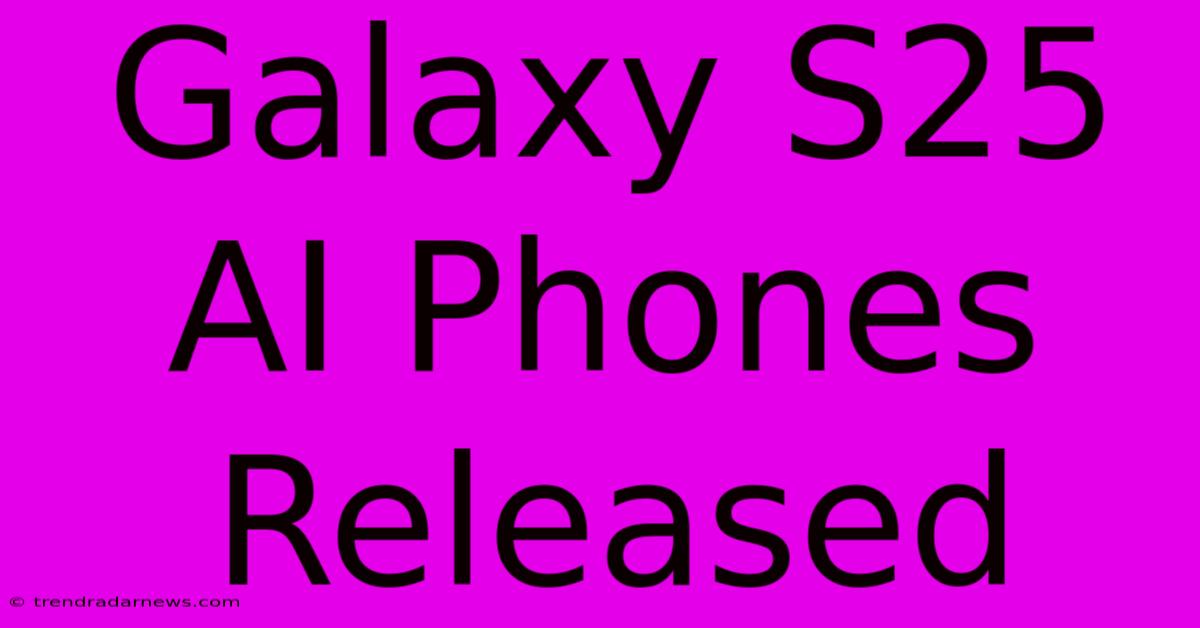 Galaxy S25 AI Phones Released