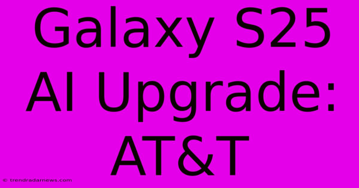 Galaxy S25 AI Upgrade: AT&T