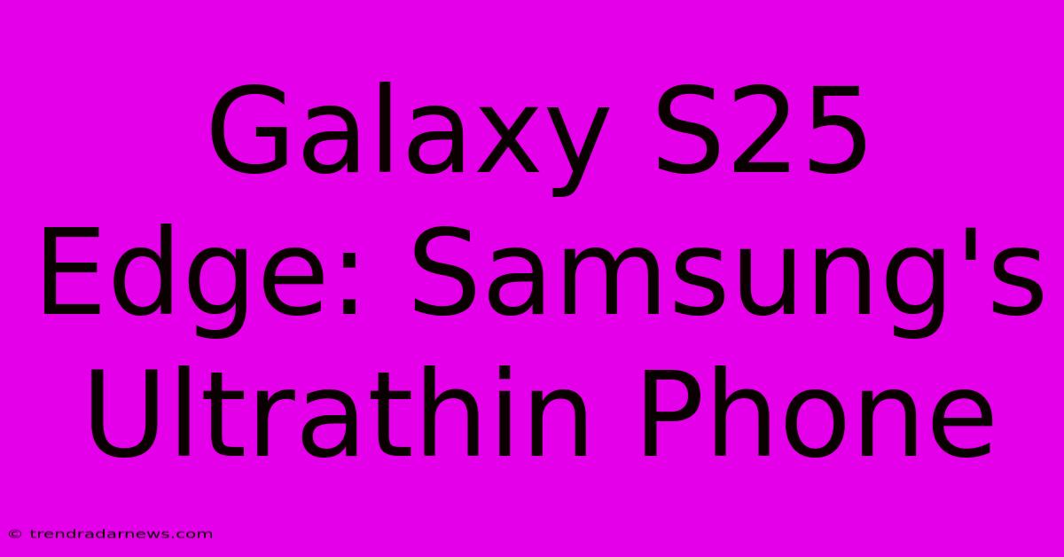 Galaxy S25 Edge: Samsung's Ultrathin Phone