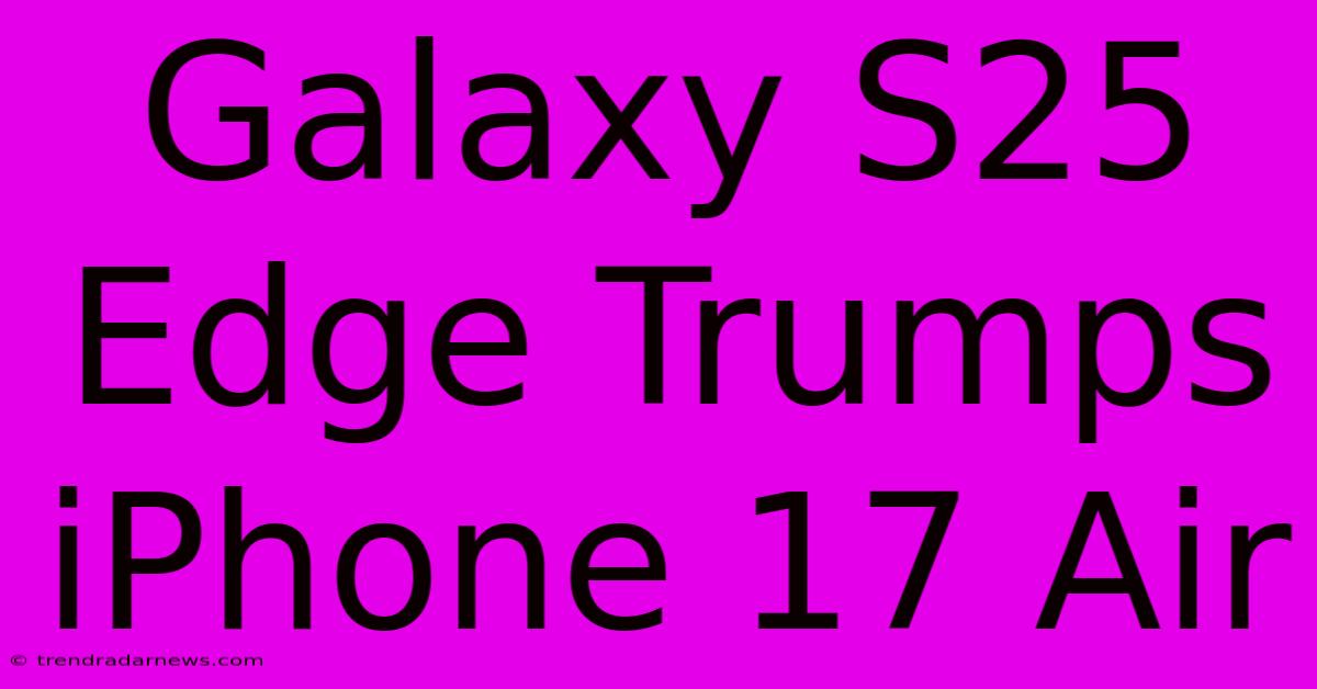 Galaxy S25 Edge Trumps IPhone 17 Air