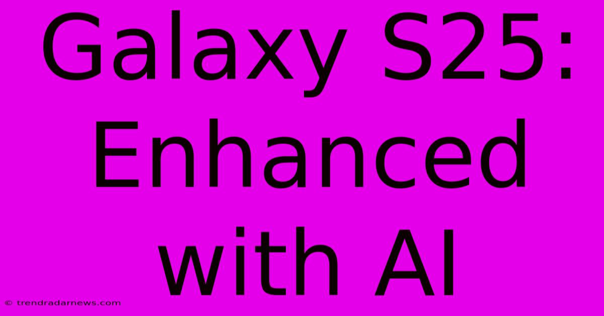 Galaxy S25: Enhanced With AI