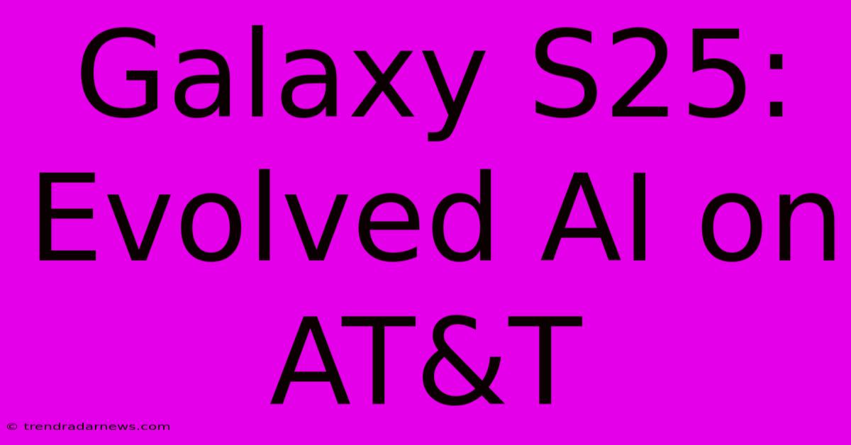 Galaxy S25: Evolved AI On AT&T