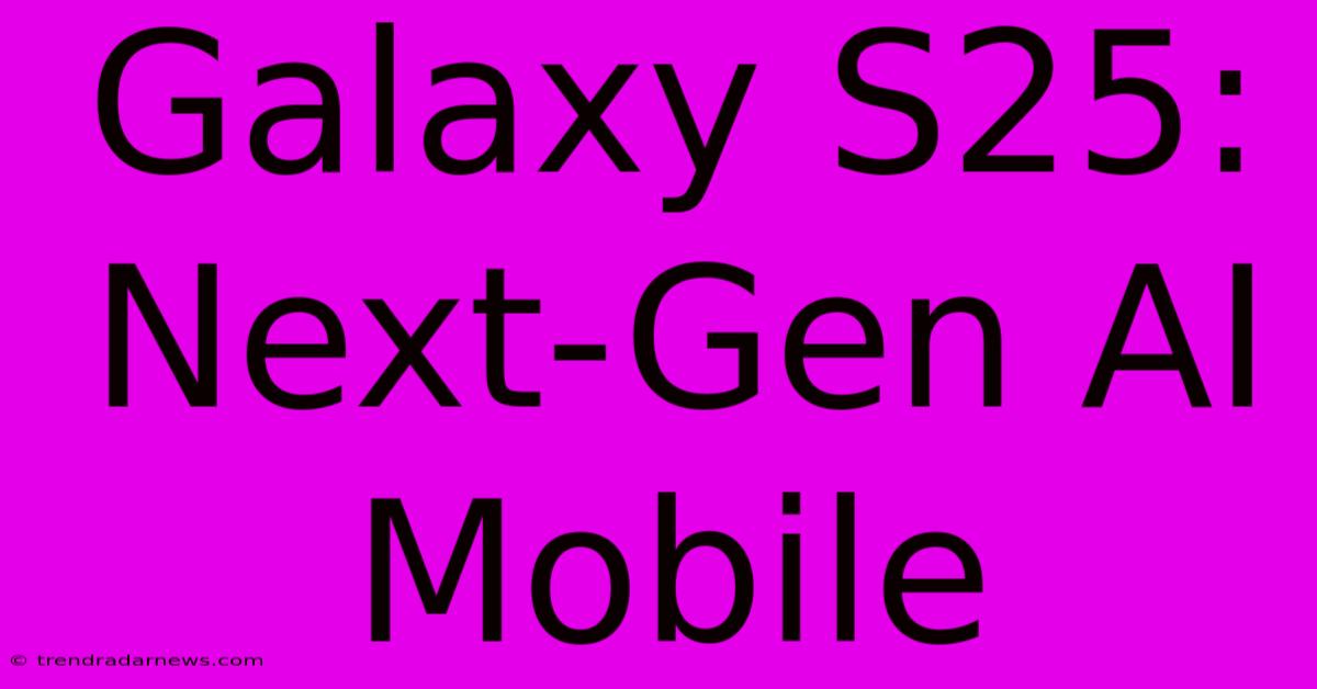 Galaxy S25: Next-Gen AI Mobile