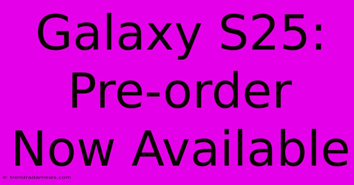 Galaxy S25: Pre-order Now Available