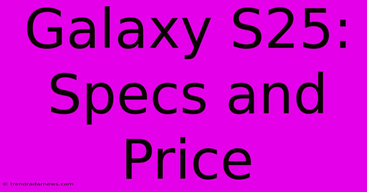 Galaxy S25: Specs And Price