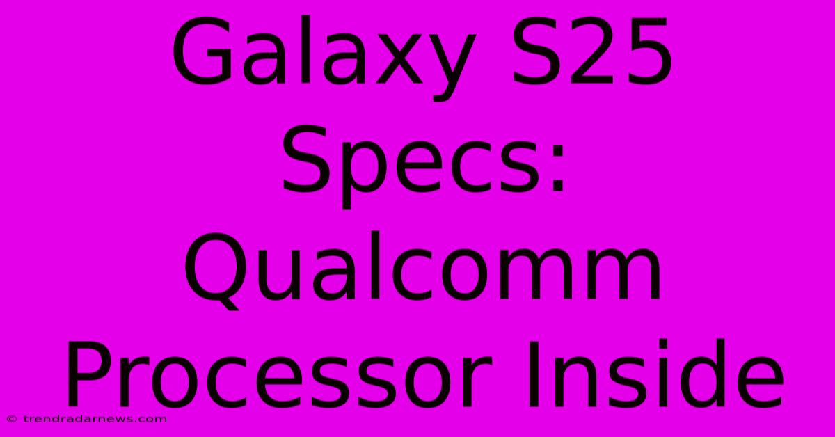 Galaxy S25 Specs: Qualcomm Processor Inside