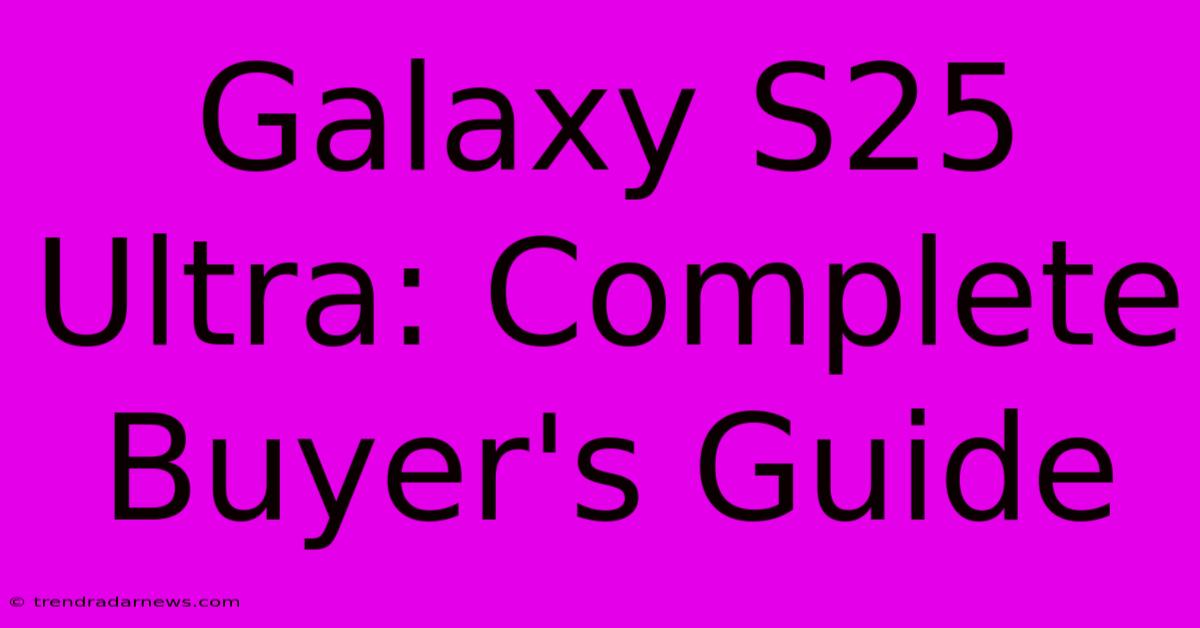 Galaxy S25 Ultra: Complete Buyer's Guide 