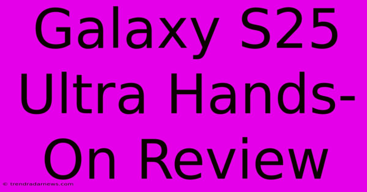 Galaxy S25 Ultra Hands-On Review