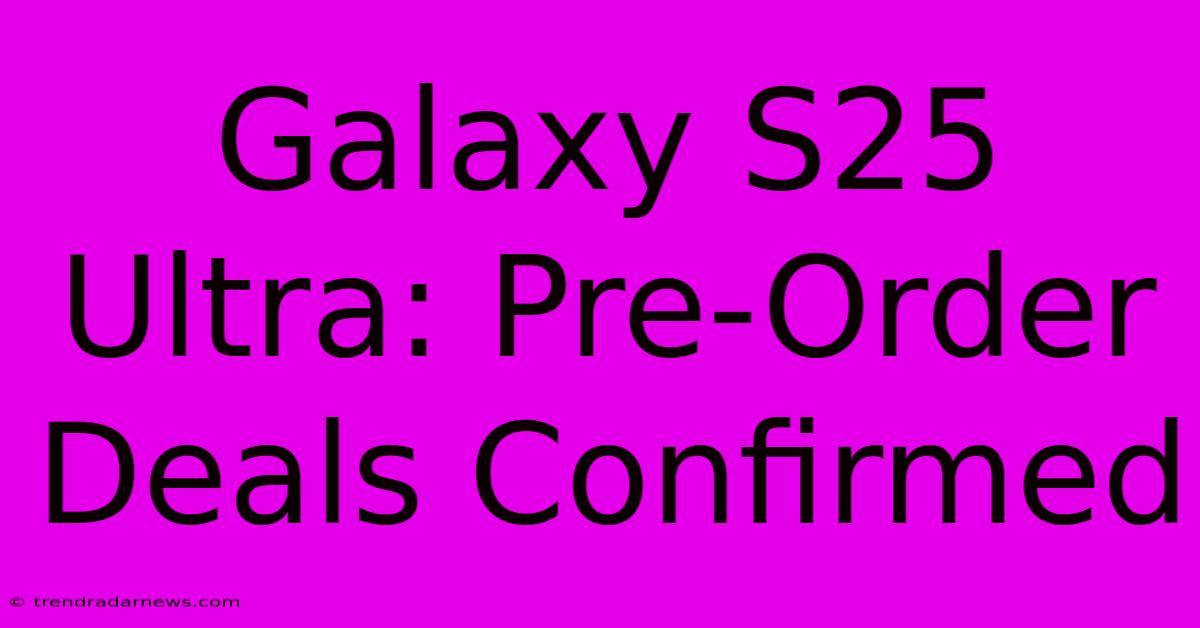 Galaxy S25 Ultra: Pre-Order Deals Confirmed