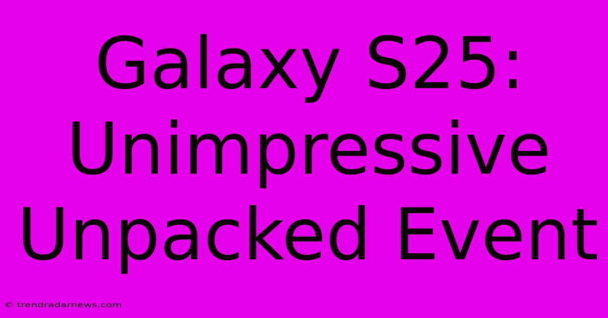 Galaxy S25:  Unimpressive Unpacked Event