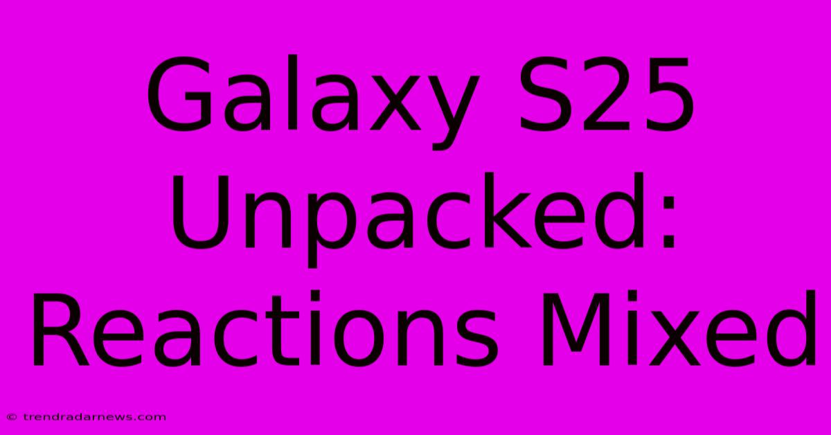 Galaxy S25 Unpacked:  Reactions Mixed