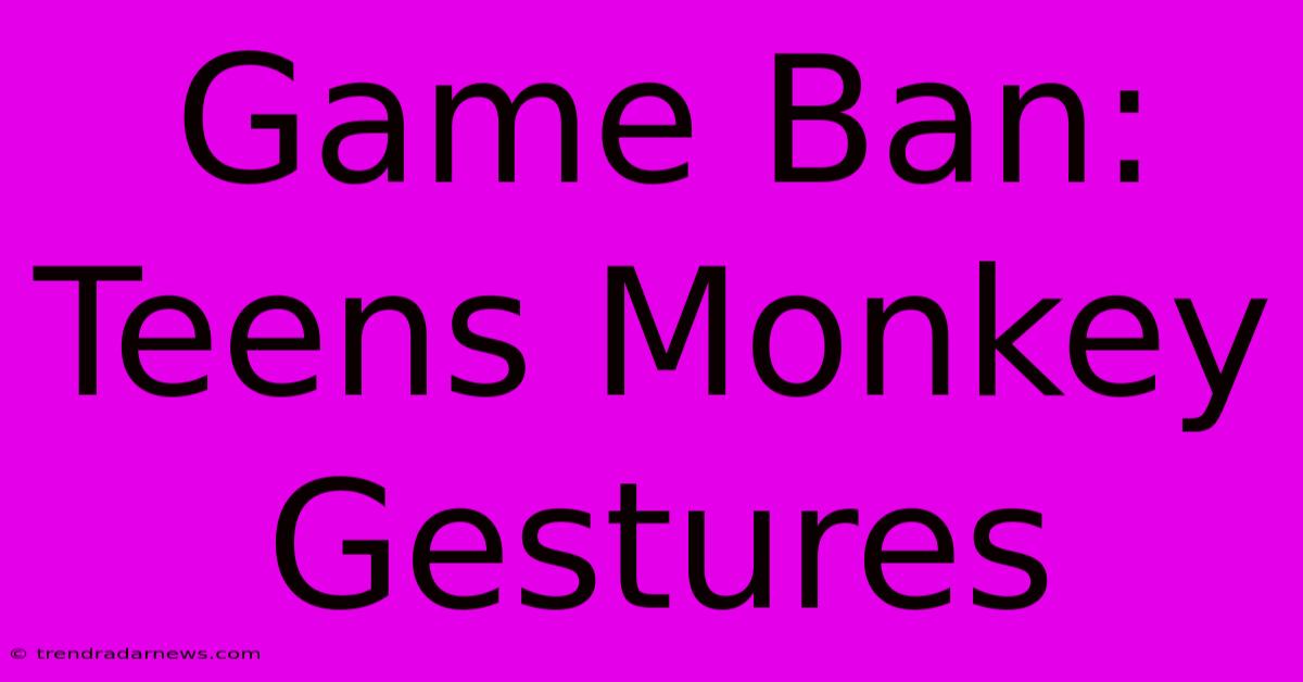 Game Ban: Teens Monkey Gestures