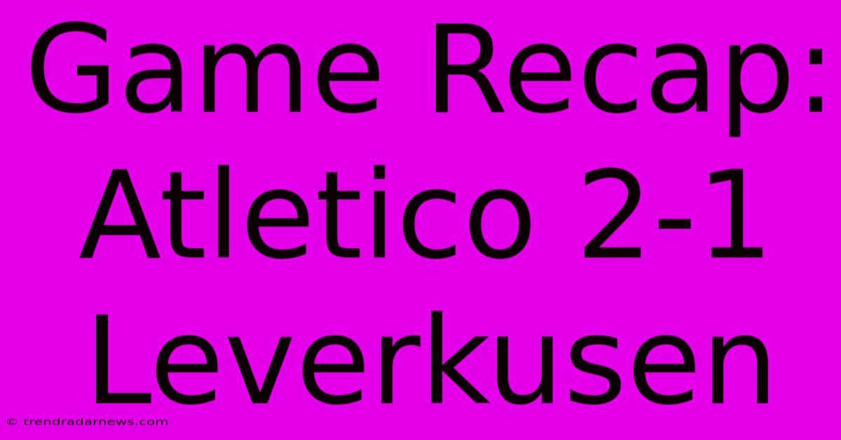 Game Recap: Atletico 2-1 Leverkusen