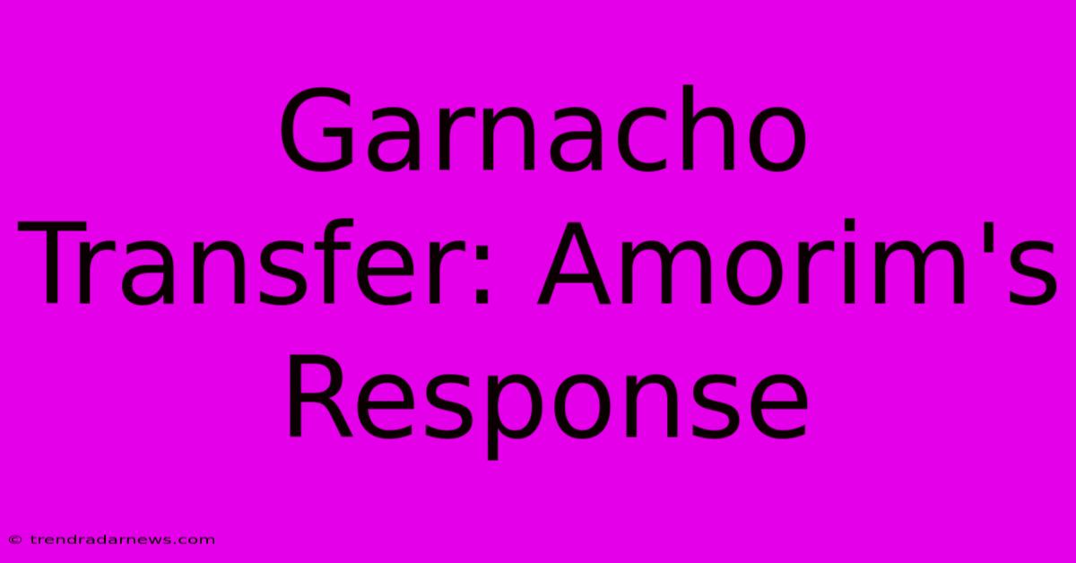 Garnacho Transfer: Amorim's Response