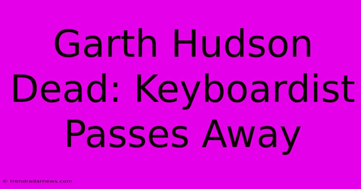 Garth Hudson Dead: Keyboardist Passes Away