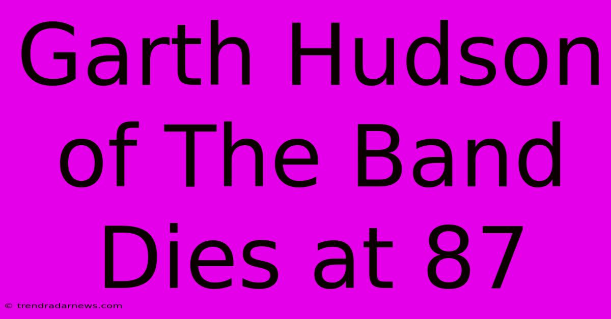 Garth Hudson Of The Band Dies At 87