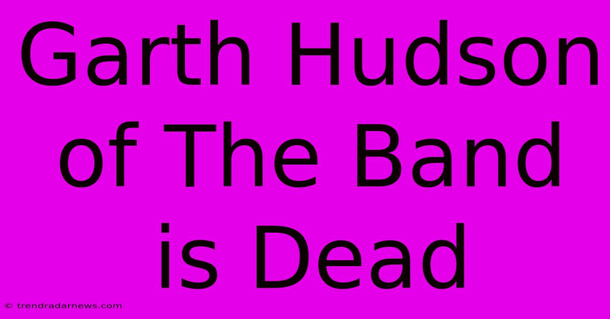 Garth Hudson Of The Band Is Dead