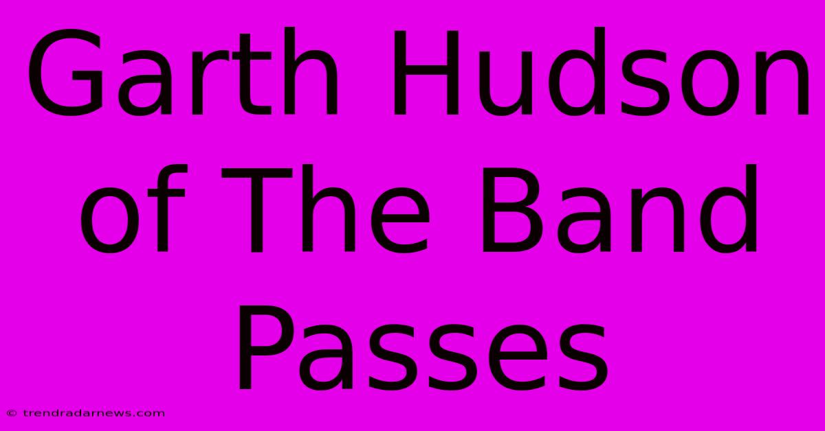 Garth Hudson Of The Band Passes