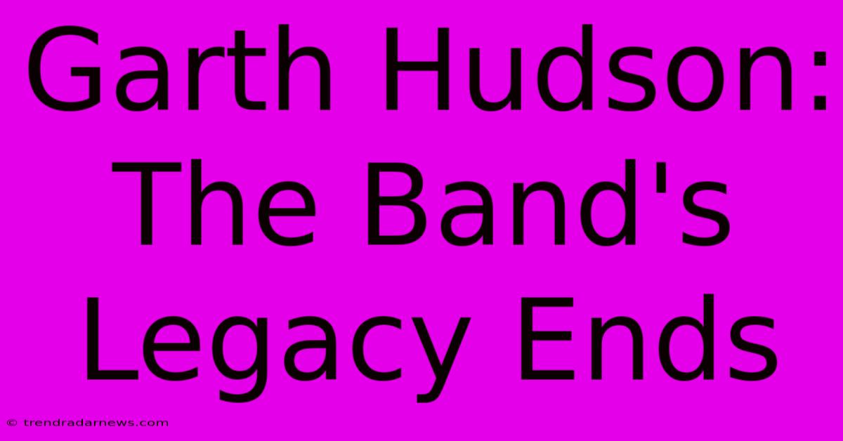 Garth Hudson: The Band's Legacy Ends