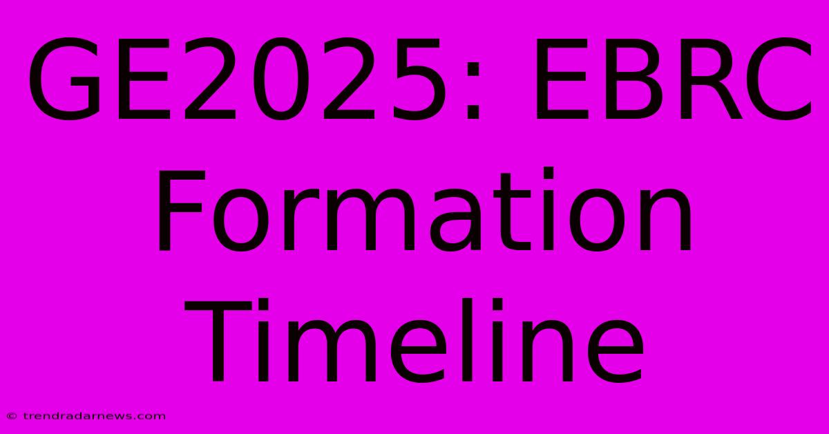 GE2025: EBRC Formation Timeline