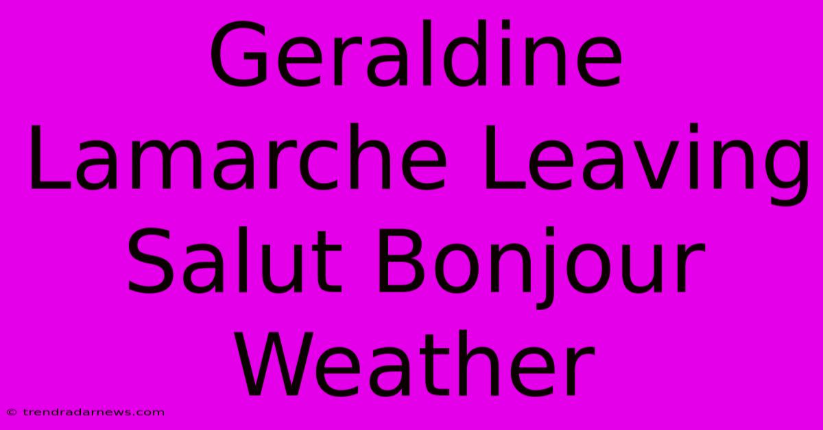 Geraldine Lamarche Leaving Salut Bonjour Weather