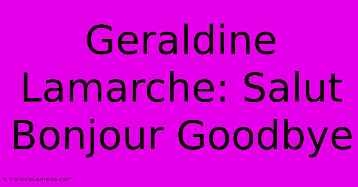 Geraldine Lamarche: Salut Bonjour Goodbye