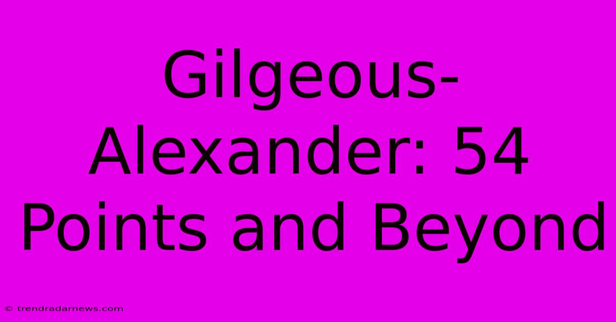 Gilgeous-Alexander: 54 Points And Beyond