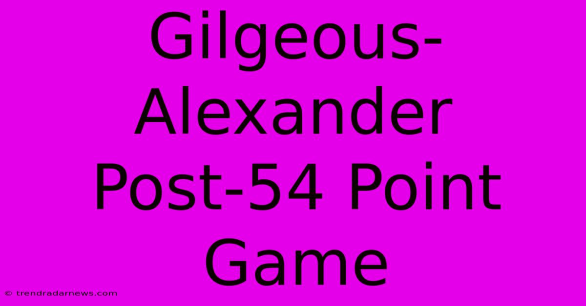 Gilgeous-Alexander Post-54 Point Game