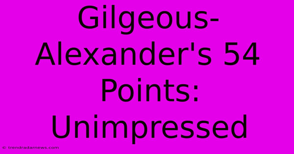 Gilgeous-Alexander's 54 Points: Unimpressed