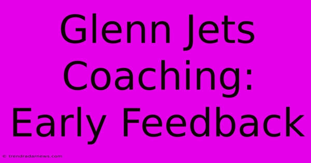 Glenn Jets Coaching: Early Feedback