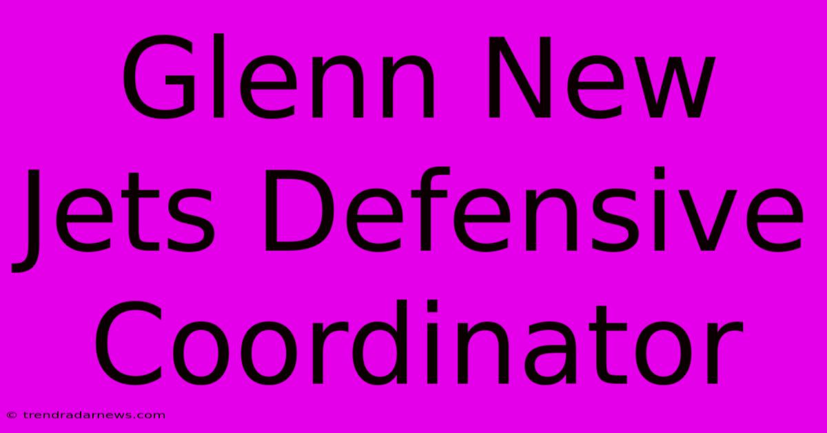 Glenn New Jets Defensive Coordinator