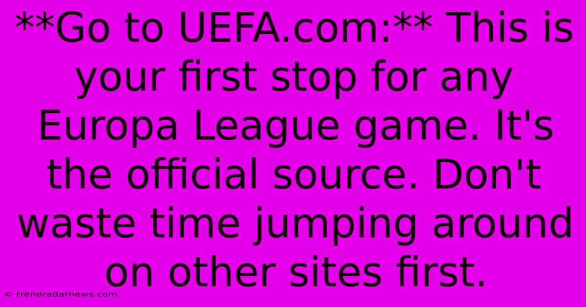 **Go To UEFA.com:** This Is Your First Stop For Any Europa League Game. It's The Official Source. Don't Waste Time Jumping Around On Other Sites First.