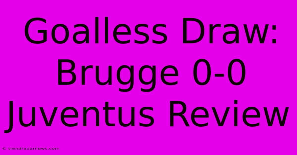 Goalless Draw: Brugge 0-0 Juventus Review