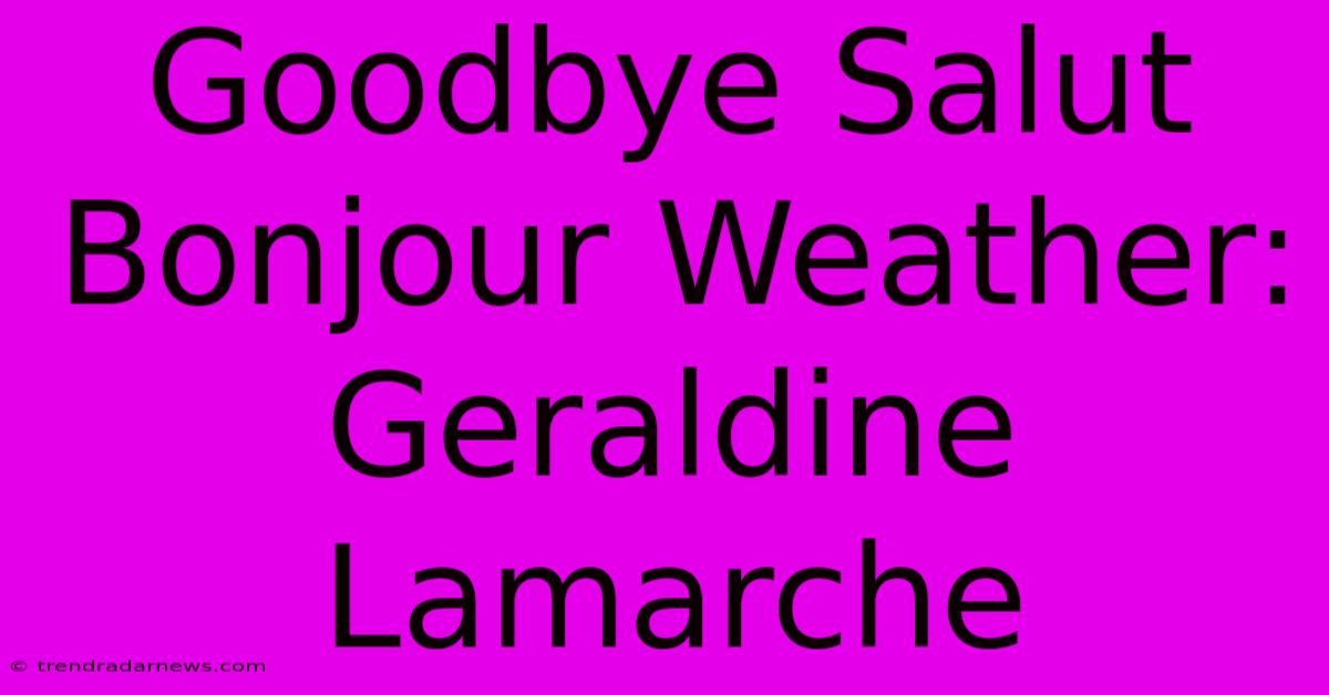 Goodbye Salut Bonjour Weather: Geraldine Lamarche