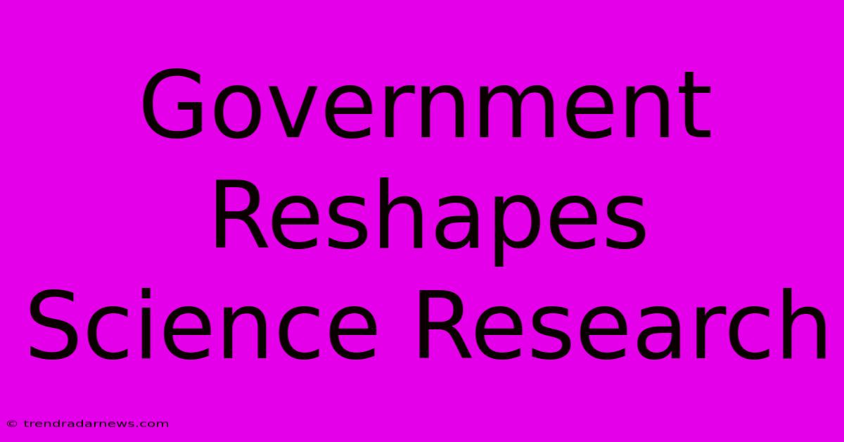 Government Reshapes Science Research