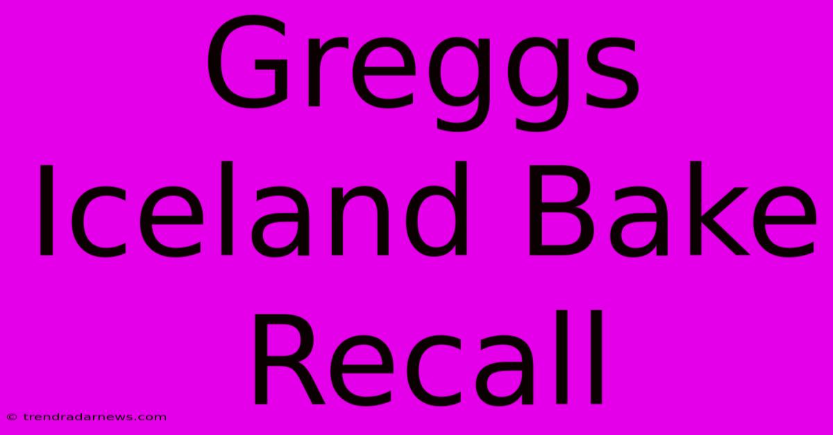 Greggs Iceland Bake Recall