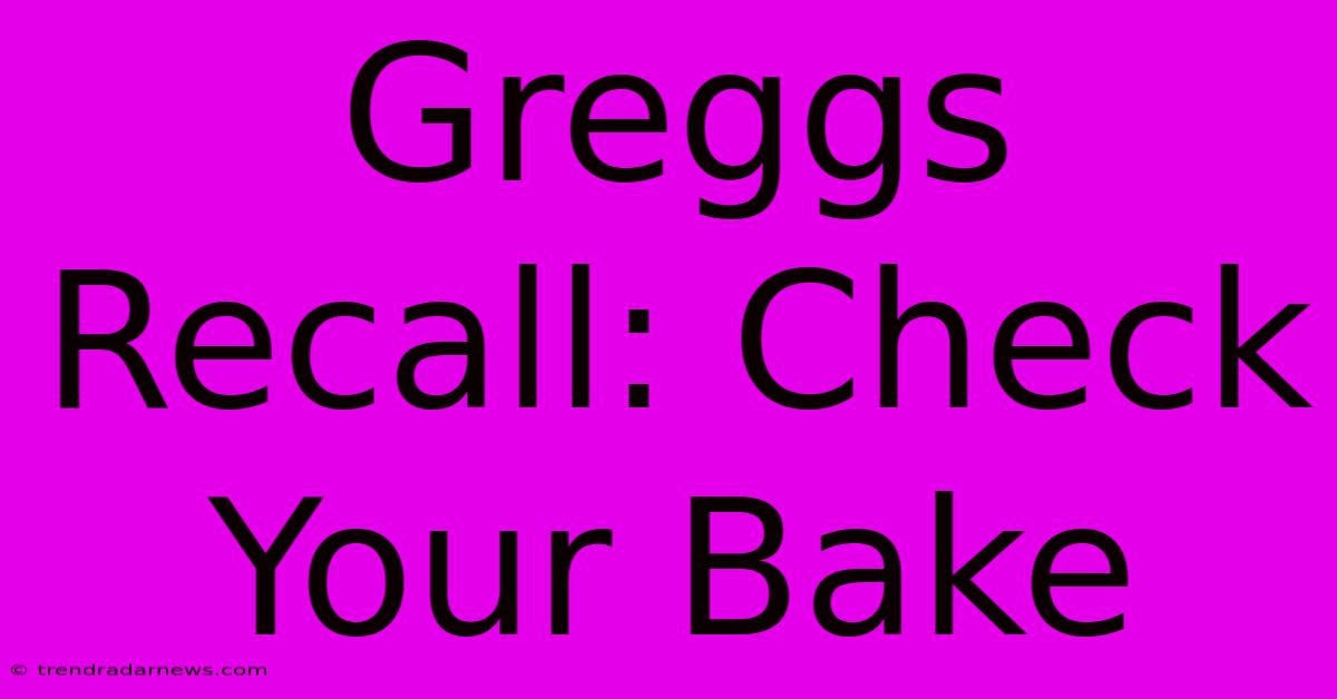 Greggs Recall: Check Your Bake