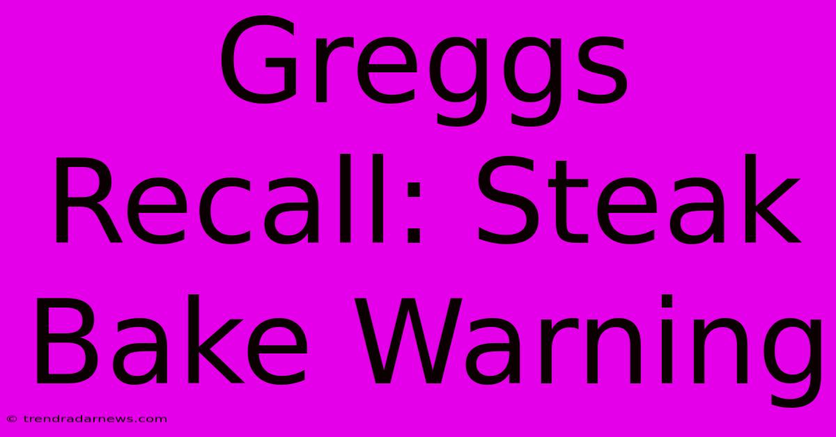 Greggs Recall: Steak Bake Warning