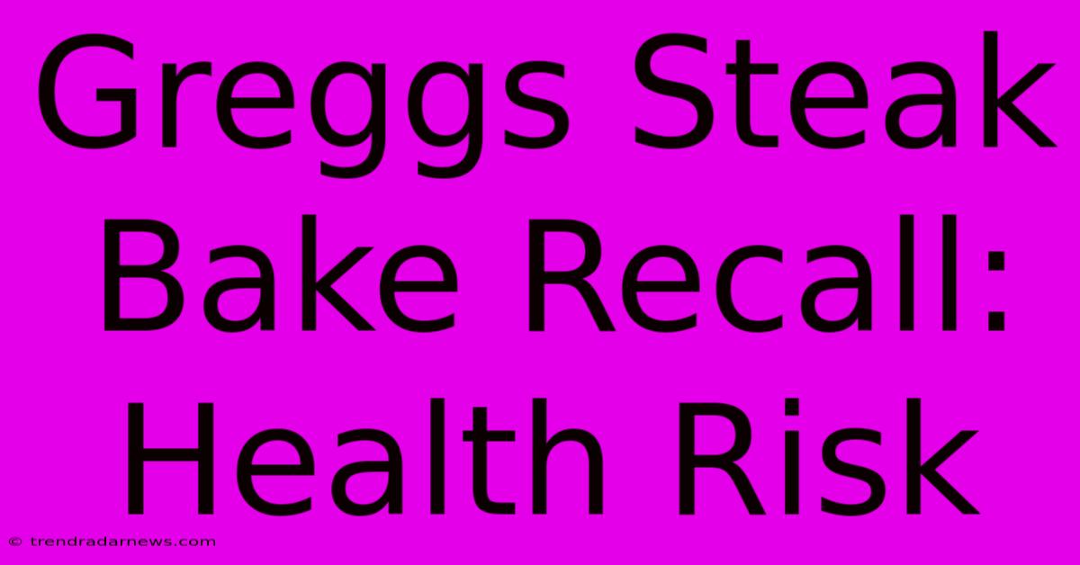 Greggs Steak Bake Recall: Health Risk