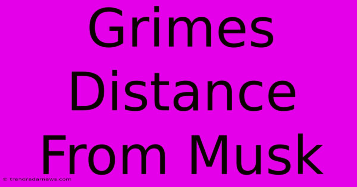 Grimes Distance From Musk